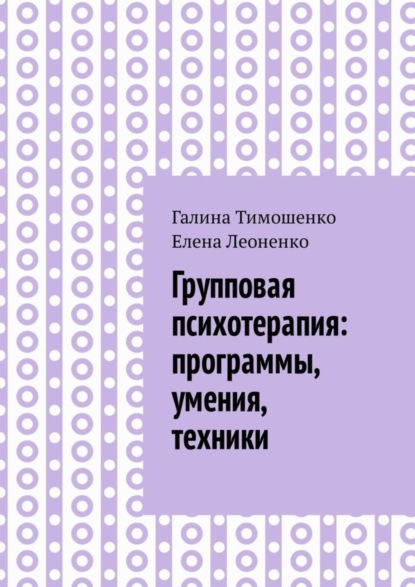 Книга Елена Анатольевна Леоненко, Галина Валентиновна Тимошенко Групповая психотерапия: программы, умения, техники