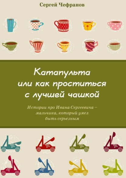 Книга Сергей Чефранов Катапульта, или Как проститься с лучшей чашкой. Истории про Ивана Сергеевича – мальчика, который умел быть серьезным