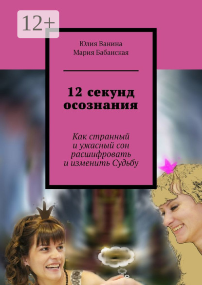 Книга Юлия Ванина, Мария Бабанская 12 секунд осознания. Как странный и ужасный сон расшифровать и изменить Судьбу