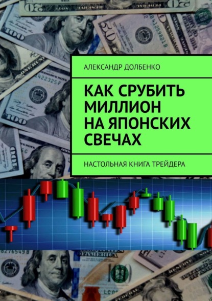 Книга Александр Долбенко Как срубить миллион на японских свечах. Настольная книга трейдера