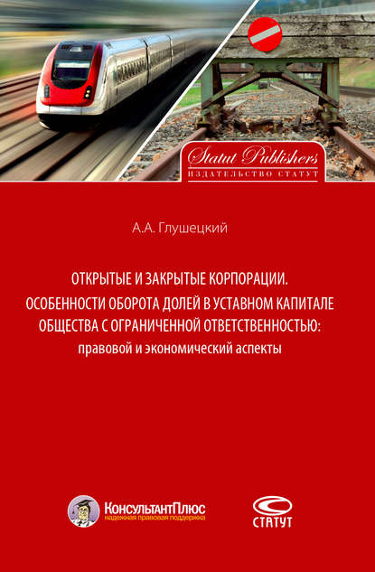 Книга А. А. Глушецкий, Андрей Анатольевич Глушецкий Открытые и закрытые корпорации. Особенности оборота долей в уставном капитале общества с ограниченной ответственностью: правовой и экономический аспекты