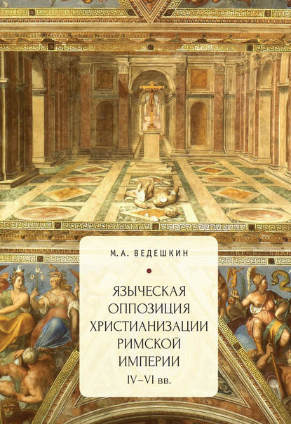 Книга Михаил Александрович Ведешкин, М. А. Ведешкин Языческая оппозиция христианизации Римской империи (IV–VI вв.)