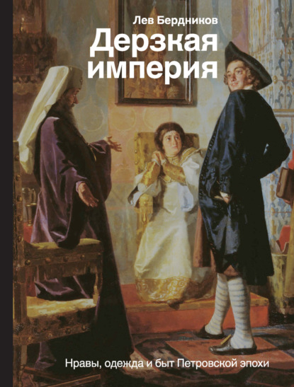 Книга Лев Бердников, Лев Иосифович Бердников Дерзкая империя. Нравы, одежда и быт Петровской эпохи