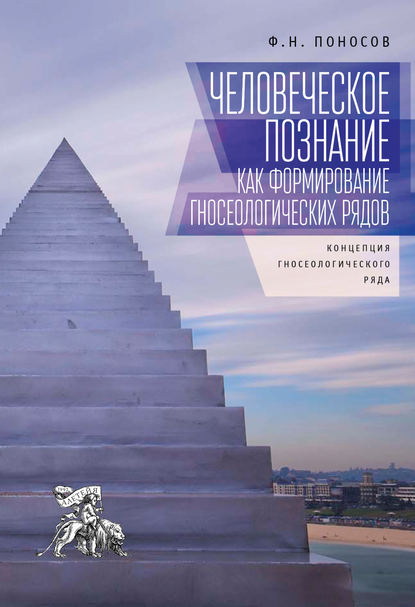 Книга Ф. Н. Поносов, Федор Николаевич Поносов Человеческое познание как формирование гносеологических рядов. Концепция гносеологического ряда