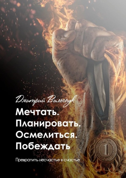 Книга Дмитрий Вильгаук Мечтать. Планировать. Осмелиться. Побеждать. Превратить несчастье в счастье