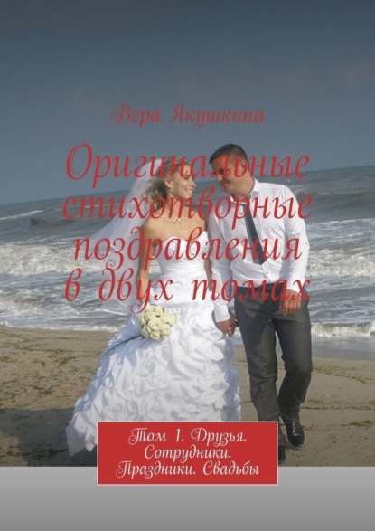 Книга Вера Якушкина Оригинальные стихотворные поздравления в двух томах. Том 1. Друзья. Сотрудники. Праздники. Свадьбы