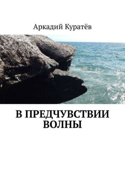 Книга Аркадий Николаевич Куратев В предчувствии волны. Стихи, эссе, опыты хокку и танка