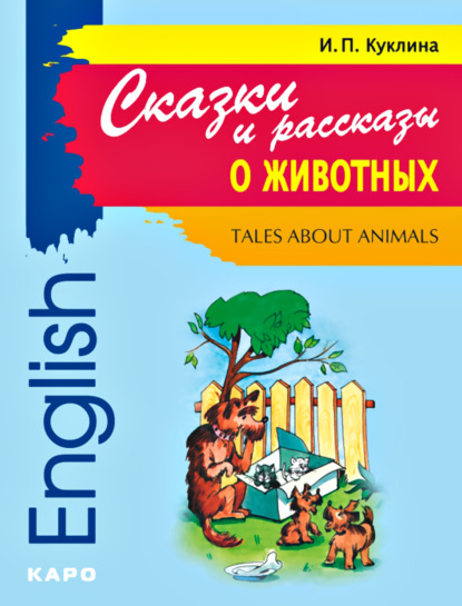 Книга И. П. Куклина, Ирина Петровна Куклина Tales about Animals / Сказки и рассказы о животных. Книга для чтения на английском языке