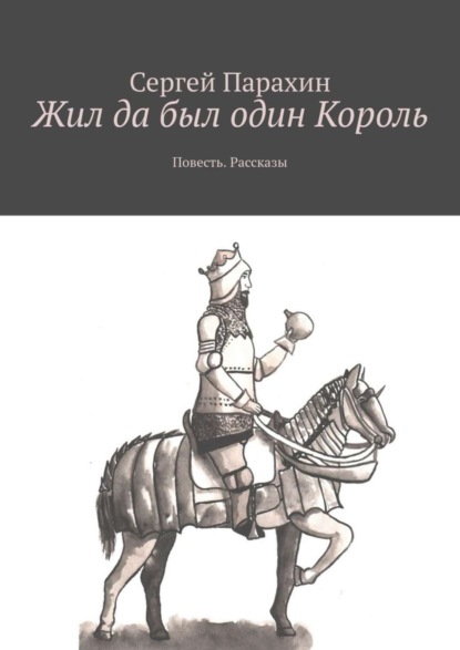 Книга Сергей Парахин Жил да был один Король. Повесть. Рассказы