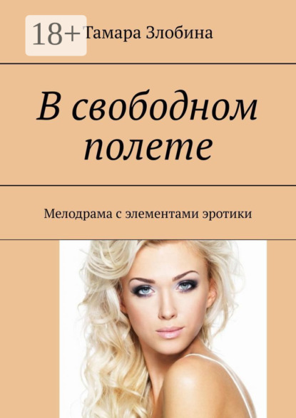 Книга Тамара Владимировна Злобина В свободном полете. Мелодрама с элементами эротики