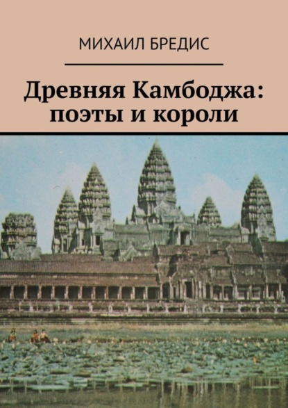 Книга Михаил Алексеевич Бредис Древняя Камбоджа: поэты и короли. Популярные историко-литературные очерки