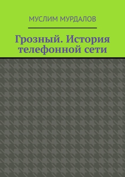 Книга Муслим Махмедгириевич Мурдалов Грозный. История телефонной сети