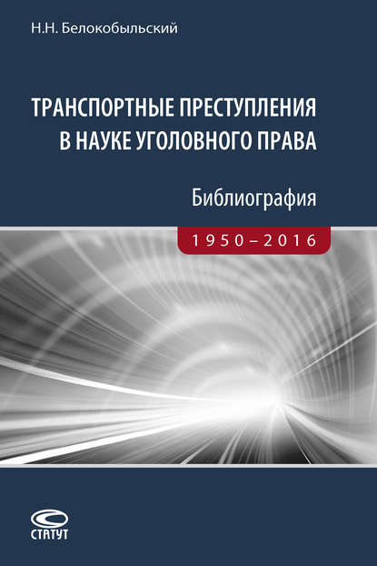 Книга Николай Николаевич Белокобыльский, Николай Белокобыльский Транспортные преступления в науке уголовного права. Библиография. 1950–2016