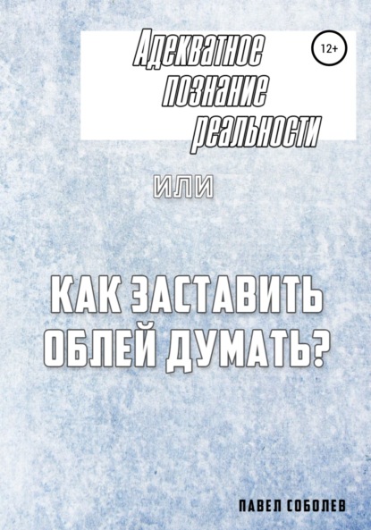 Книга Павел Соболев Адекватное познание реальности, или Как заставить облей думать?