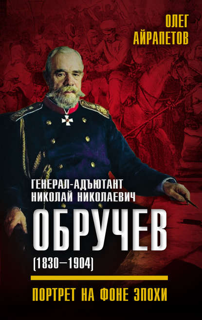 Книга Олег Айрапетов, Олег Рудольфович Айрапетов Генерал-адъютант Николай Николаевич Обручев (1830–1904). Портрет на фоне эпохи
