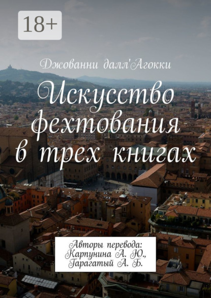 Книга Джованни далл'Агокки Искусство фехтования в трех книгах. Авторы перевода: Карпунина А. Ю., Гарагатый А. Б.