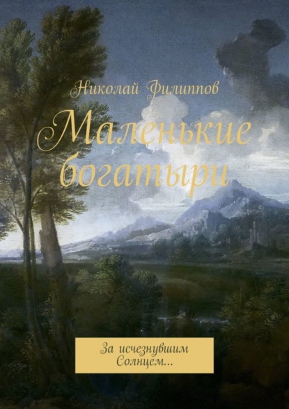Книга Николай Филиппов Маленькие богатыри. За исчезнувшим Солнцем…
