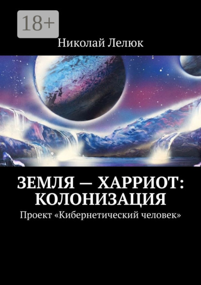 Книга Николай Лелюк Земля – Харриот: колонизация. Проект «Кибернетический человек»