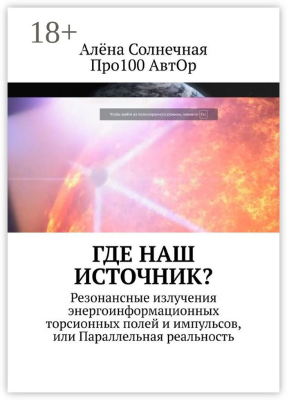 Книга Про100 АвтОр, Алёна Солнечная Где наш Источник? Резонансные излучения энергоинформационных торсионных полей и импульсов, или Параллельная реальность
