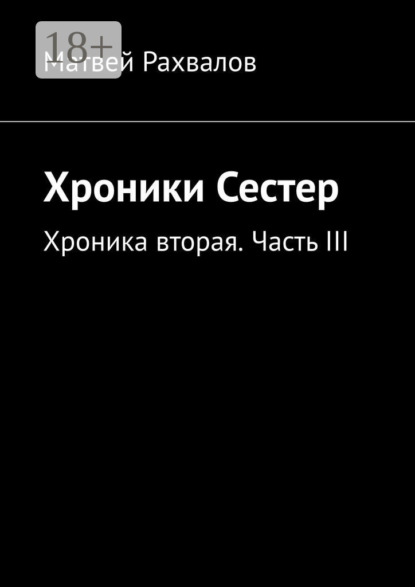 Книга Матвей Рахвалов Хроники Сестер. Хроника вторая. Часть III
