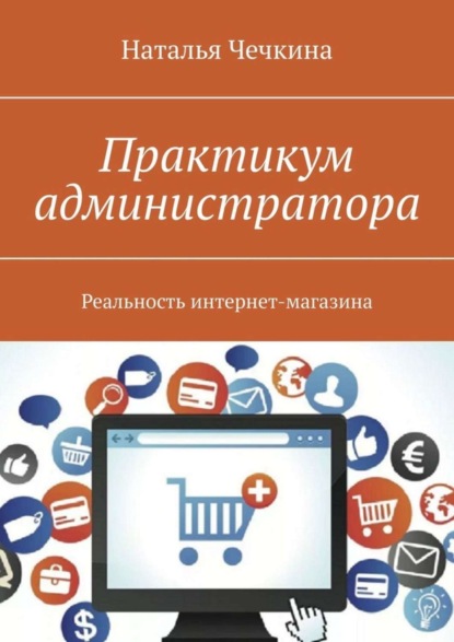 Книга Наталья Чечкина Практикум администратора. Реальность интернет-магазина