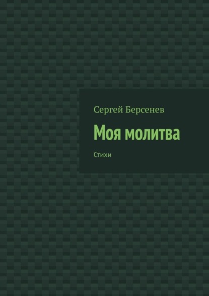 Книга Сергей Берсенев Моя молитва. Стихи