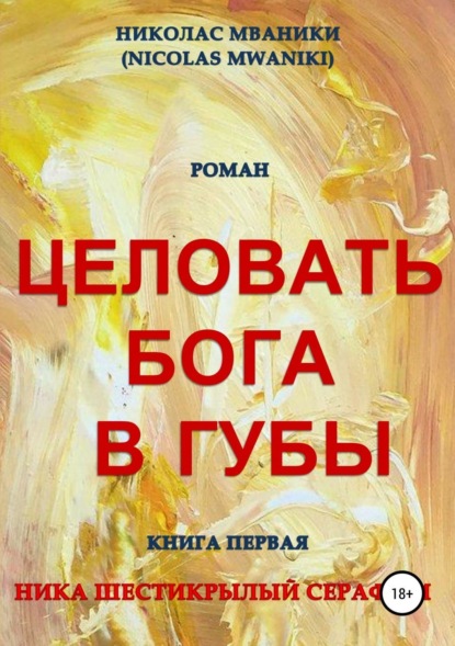 Книга Николас Мваники Целовать Бога в губы. Книга 1. Ника Шестикрылый Серафим
