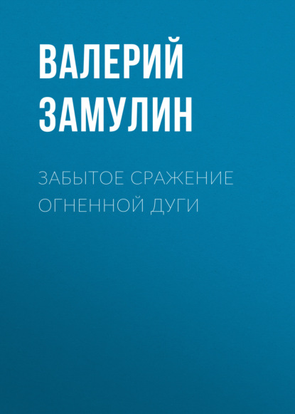 Книга Валерий Николаевич Замулин, Валерий Замулин Забытое сражение Огненной дуги