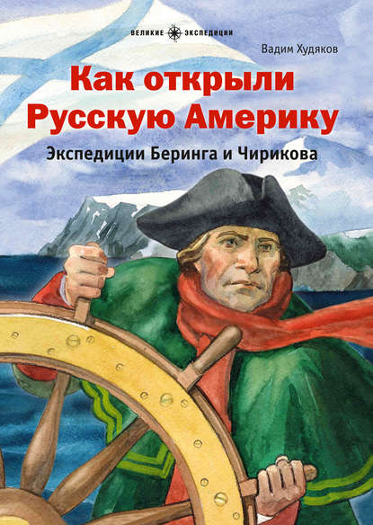 Книга Вадим Худяков, Артем Безменов Как открыли Русскую Америку. Экспедиции Беринга и Чирикова