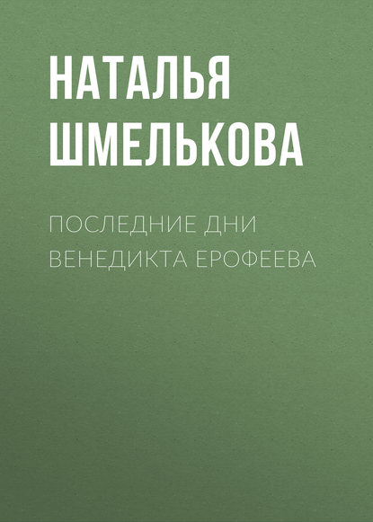 Книга Наталья Шмелькова, Наталья Александровна Шмелькова Последние дни Венедикта Ерофеева