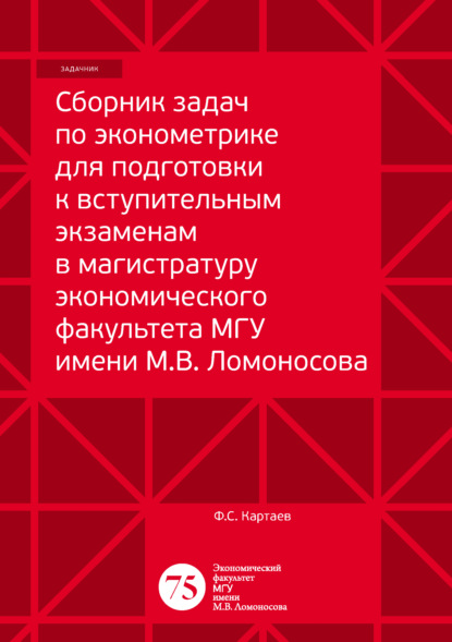 Книга Ф. С. Картаев, Филипп Сергеевич Картаев Сборник задач по эконометрике для подготовки к вступительным экзаменам в магистратуру экономического факультета МГУ имени М. В. Ломоносова