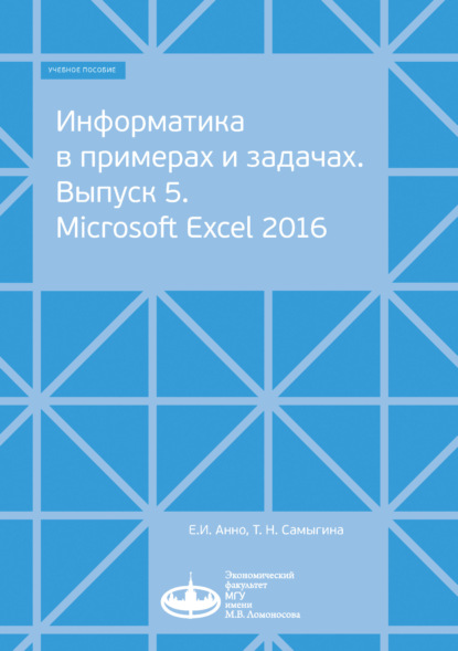 Книга Татьяна Николаевна Самыгина, Е. И. Анно, Евгений Иосифович Анно Информатика в примерах и задачах. Выпуск 5. Microsoft Excel 2016