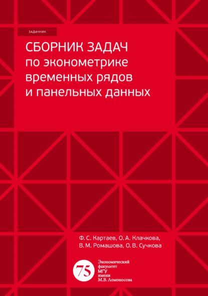 Книга Ф. С. Картаев, Филипп Сергеевич Картаев, Ольга Александровна Клачкова, Вероника Михайловна Ромашова, Ольга Владимировна Сучкова Сборник задач по эконометрике временных рядов и панельных данных