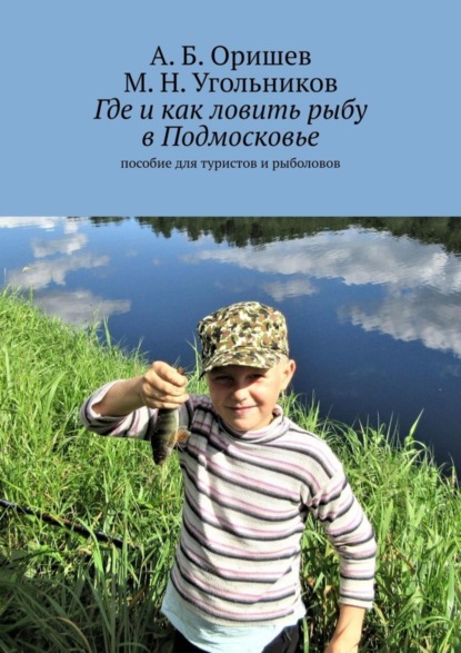 Книга А. Б. Оришев, М. Н. Угольников Где и как ловить рыбу в Подмосковье. Пособие для туристов и рыболовов