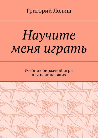 Книга Григорий Лолиш Научите меня играть. Учебник биржевой игры для начинающих