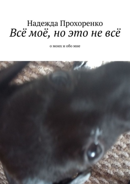 Книга Надежда Прохоренко Всё моё, но это не всё. О моих и обо мне
