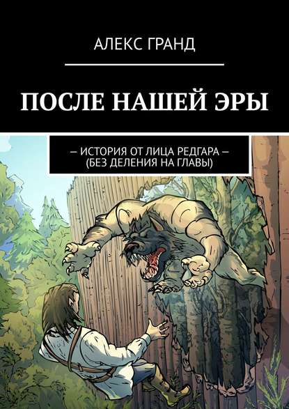 Книга АЛЕКС ГРАНД ПОСЛЕ НАШЕЙ ЭРЫ. ИСТОРИЯ ОТ ЛИЦА РЕДГАРА. БЕЗ ДЕЛЕНИЯ НА ГЛАВЫ