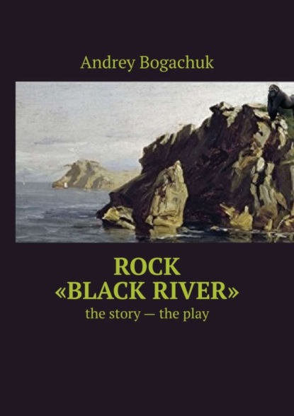 Книга Andrey Bogachuk Rock «Black river». The story – the play