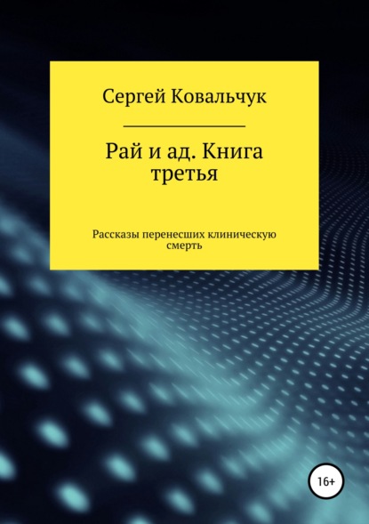 Книга Сергей Васильевич Ковальчук Рай и ад. Книга третья. Рассказы перенесших клиническую смерть