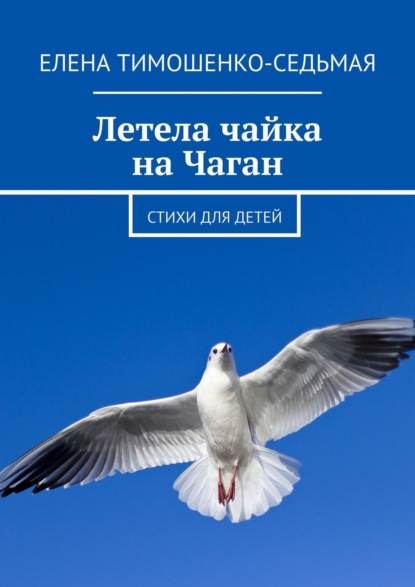 Книга Елена Тимошенко-Седьмая Летела чайка на Чаган. Стихи для детей