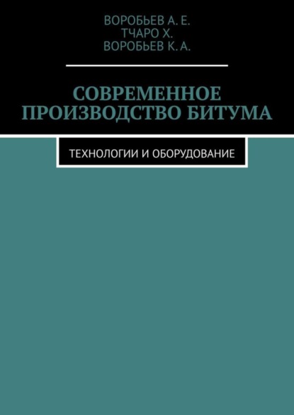 Книга Воробьев А.Е., Тчаро Х., Воробьев К.А. Современное производство битума. Технологии и оборудование