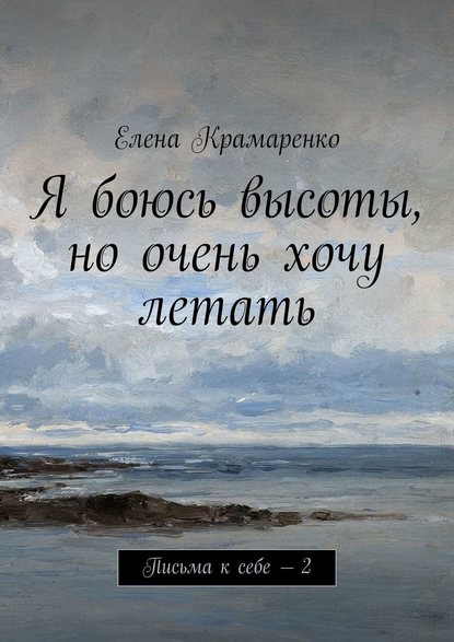 Книга Елена Крамаренко Я боюсь высоты, но очень хочу летать. Письма к себе – 2