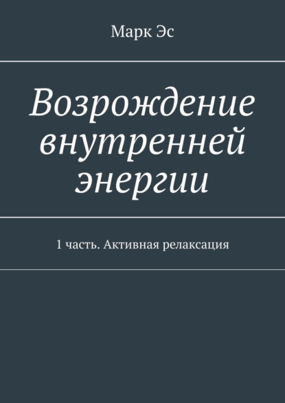 Книга Марк Эс,  Марк Эс Возрождение внутренней энергии. 1 часть. Активная релаксация