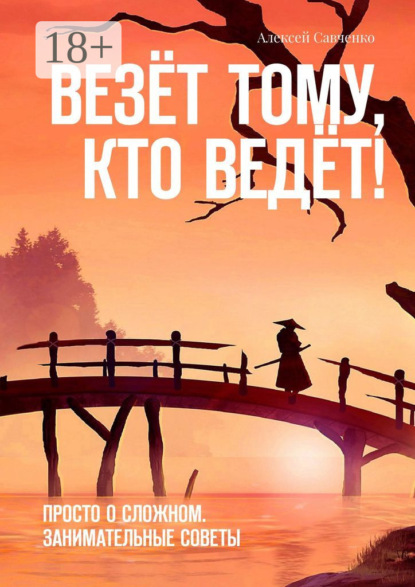 Книга Алексей Савченко Везёт тому, кто ведёт! Просто о сложном. Занимательные советы