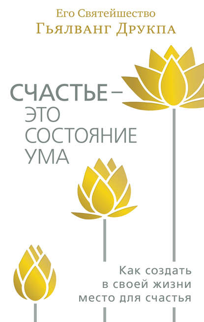 Книга Гьялванг Друкпа, Антон Мускин Счастье – это состояние ума. Как создать в своей жизни место для счастья