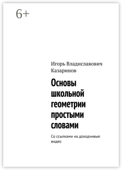 Книга Игорь Владиславович Казаринов Основы школьной геометрии простыми словами. Со ссылками на доходчивые видео