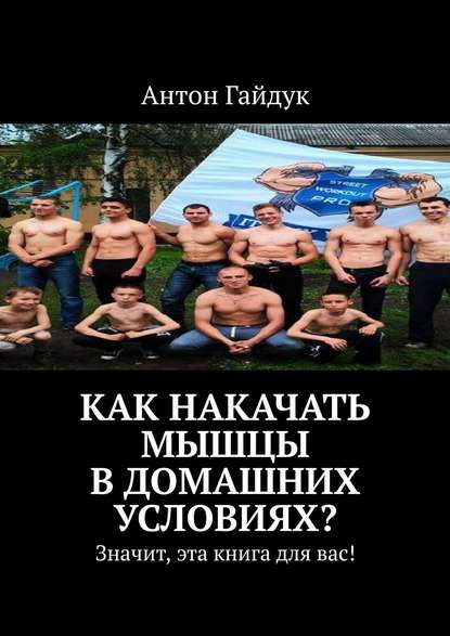 Книга Антон Гайдук Как накачать мышцы в домашних условиях? Значит, эта книга для вас!