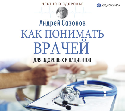 Книга Андрей Сазонов, Евгений Ушнурцев Как понимать врачей. Для здоровых и пациентов