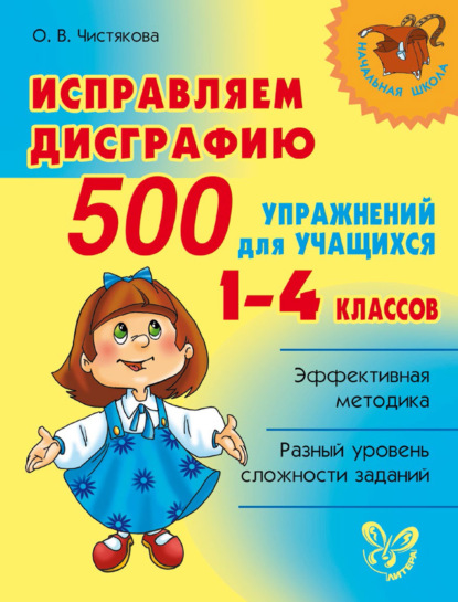 Книга О. В. Чистякова, Ольга Викторовна Чистякова Исправляем дисграфию. 500 упражнений для учащихся 1–4 классов