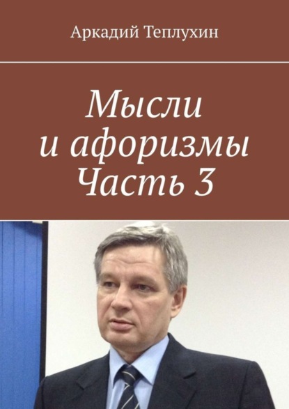 Книга Аркадий Теплухин Мысли и афоризмы. Часть 3